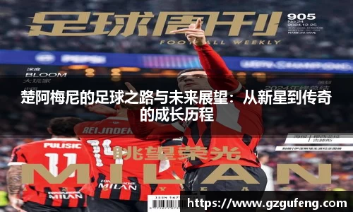 楚阿梅尼的足球之路与未来展望：从新星到传奇的成长历程