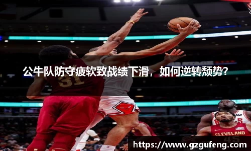 公牛队防守疲软致战绩下滑，如何逆转颓势？