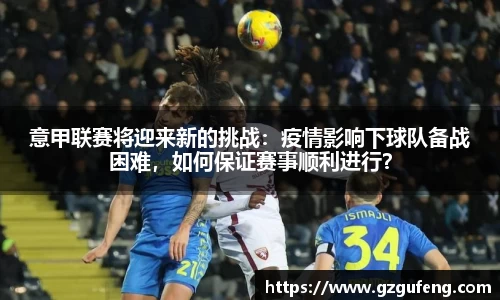 意甲联赛将迎来新的挑战：疫情影响下球队备战困难，如何保证赛事顺利进行？