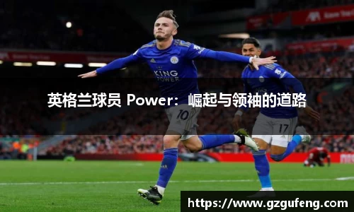 英格兰球员 Power：崛起与领袖的道路
