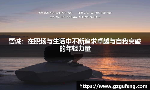贾诚：在职场与生活中不断追求卓越与自我突破的年轻力量
