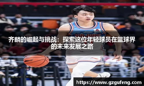 齐麟的崛起与挑战：探索这位年轻球员在篮球界的未来发展之路