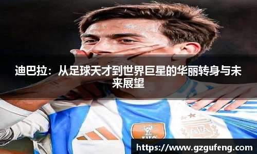 迪巴拉：从足球天才到世界巨星的华丽转身与未来展望