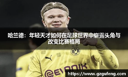 哈兰德：年轻天才如何在足球世界中崭露头角与改变比赛格局
