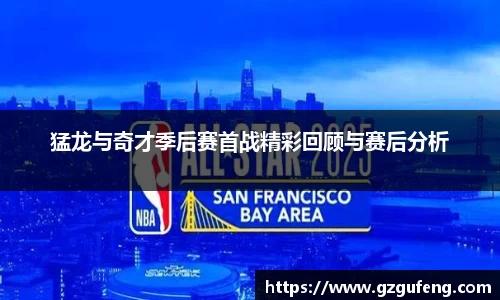 猛龙与奇才季后赛首战精彩回顾与赛后分析