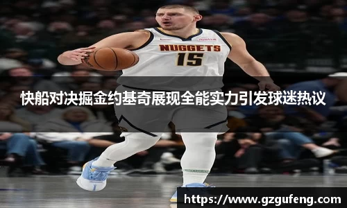快船对决掘金约基奇展现全能实力引发球迷热议