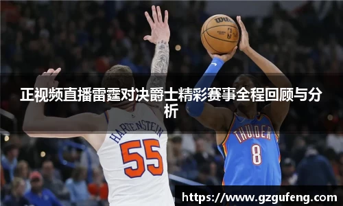 正视频直播雷霆对决爵士精彩赛事全程回顾与分析