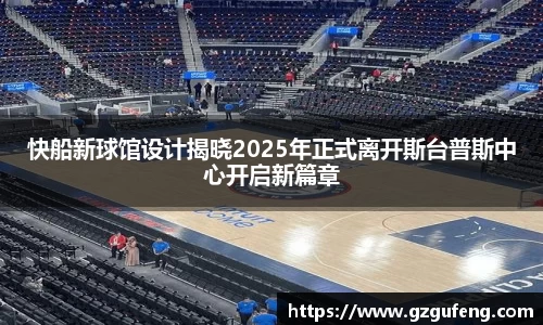 快船新球馆设计揭晓2025年正式离开斯台普斯中心开启新篇章